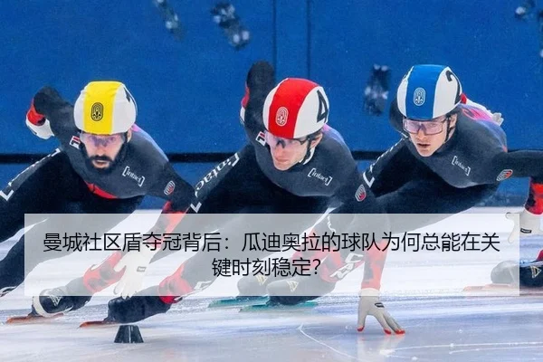 曼城社区盾夺冠背后：瓜迪奥拉的球队为何总能在关键时刻稳定？
