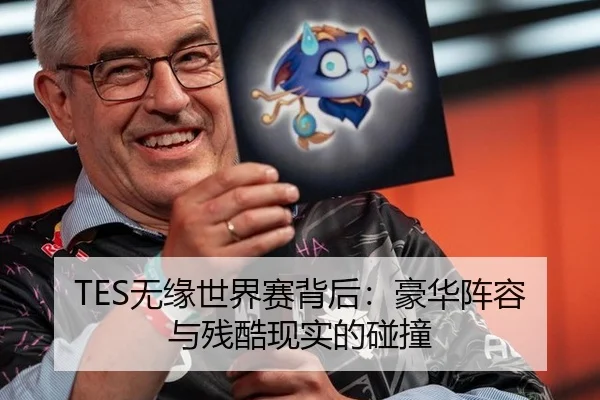 TES无缘世界赛背后：豪华阵容与残酷现实的碰撞